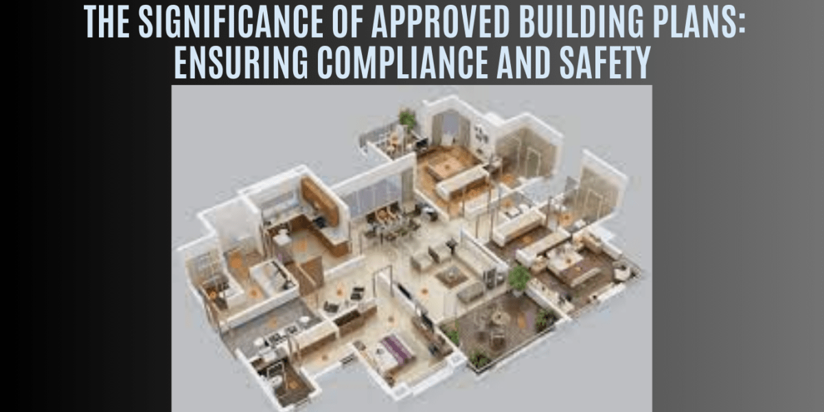 The Significance of Approved Building Plans Ensuring Compliance and Safety